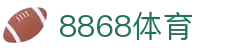 8868官方网站体育-8868体育进入入口
